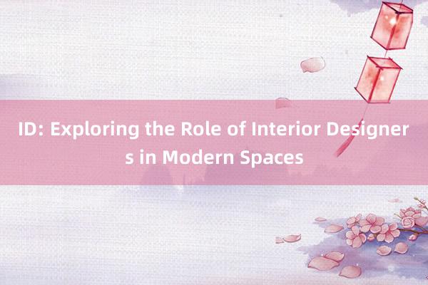 ID: Exploring the Role of Interior Designers in Modern Spaces