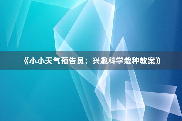 《小小天气预告员：兴趣科学栽种教案》